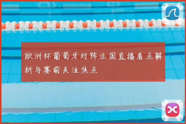 欧洲杯葡萄牙对阵法国直播看点解析与赛前关注焦点