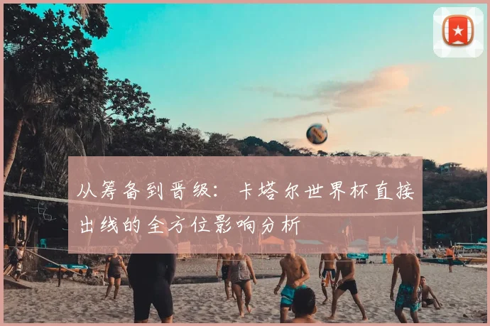 从筹备到晋级：卡塔尔世界杯直接出线的全方位影响分析