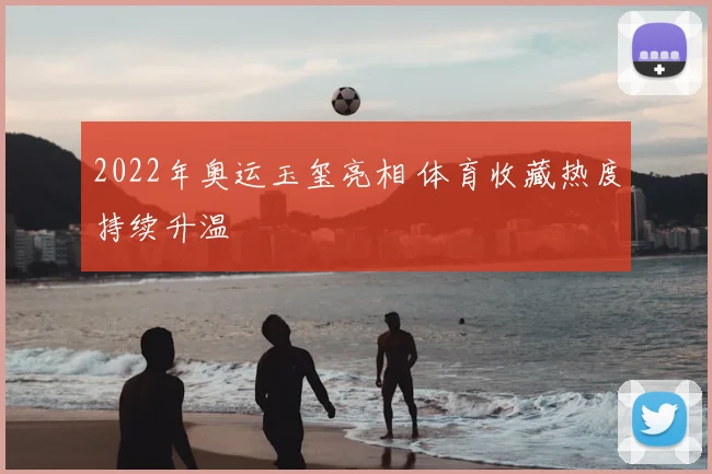 2022年奥运玉玺亮相 体育收藏热度持续升温