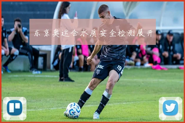 东京奥运会水质安全检测展开