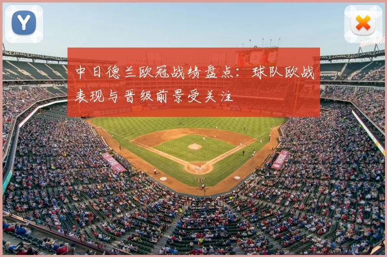 中日德兰欧冠战绩盘点:球队欧战表现与晋级前景受关注