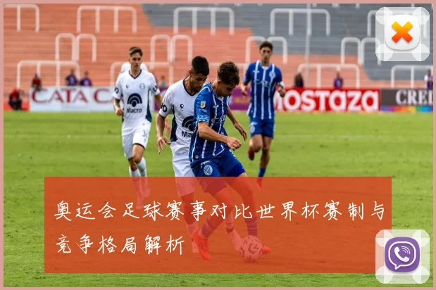 奥运会足球赛事对比世界杯赛制与竞争格局解析