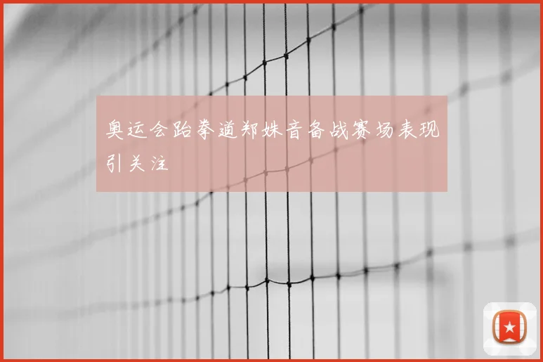 奥运会跆拳道郑姝音备战赛场表现引关注