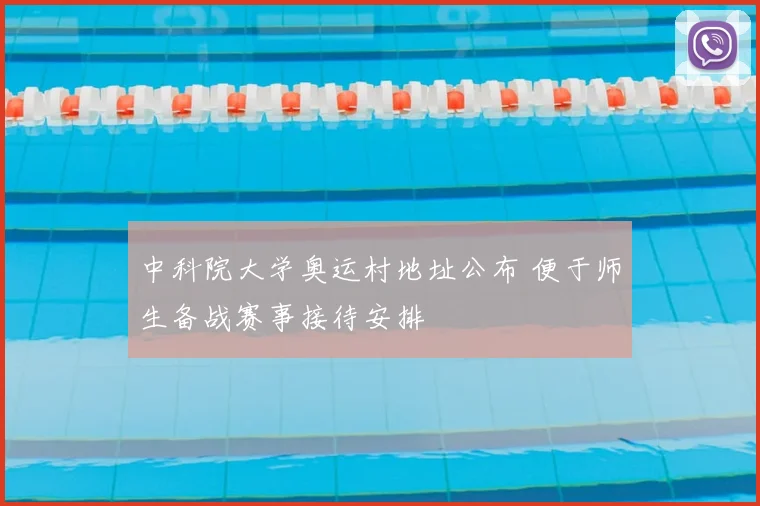 中科院大学奥运村地址公布 便于师生备战赛事接待安排