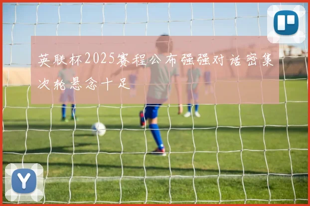 英联杯2025赛程公布强强对话密集次轮悬念十足
