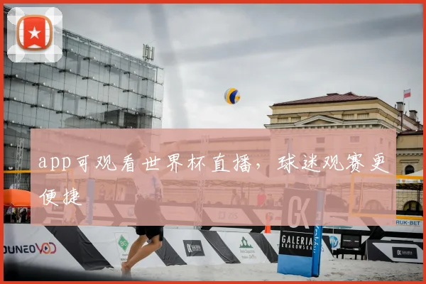 app可观看世界杯直播，球迷观赛更便捷