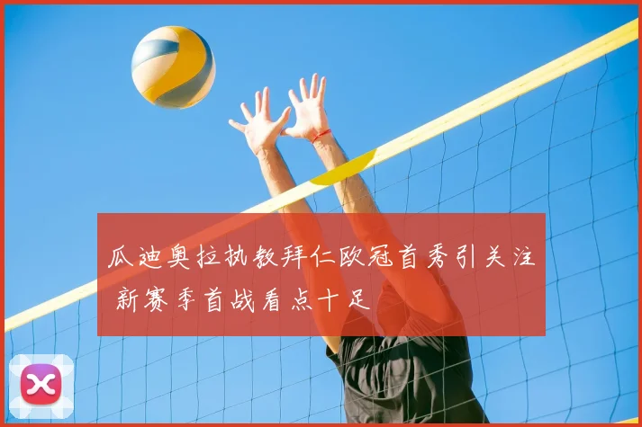 瓜迪奥拉执教拜仁欧冠首秀引关注 新赛季首战看点十足