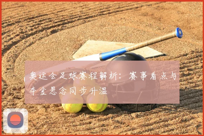 奥运会足球赛程解析：赛事看点与夺金悬念同步升温