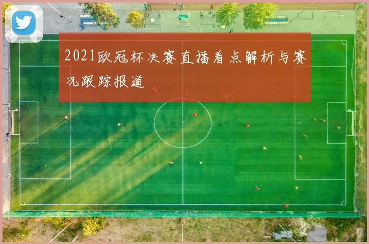 2021欧冠杯决赛直播看点解析与赛况跟踪报道