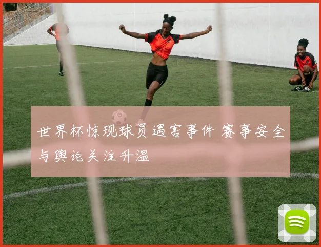 世界杯惊现球员遇害事件 赛事安全与舆论关注升温