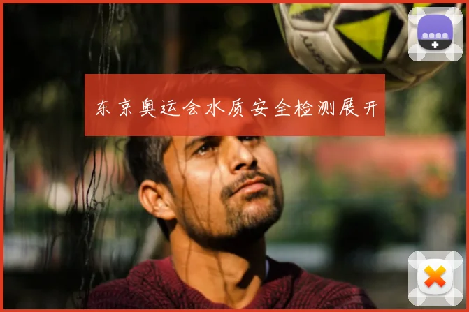 东京奥运会水质安全检测展开