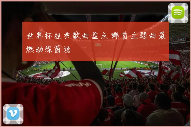 世界杯经典歌曲盘点 哪首主题曲最燃动绿茵场