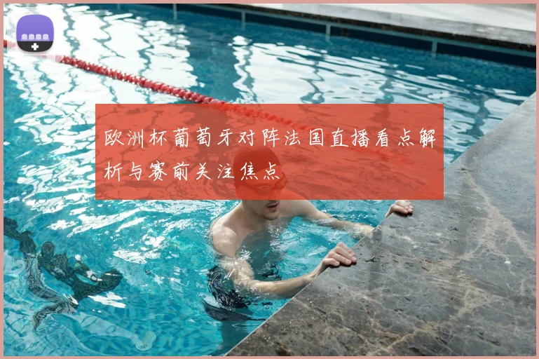 欧洲杯葡萄牙对阵法国直播看点解析与赛前关注焦点