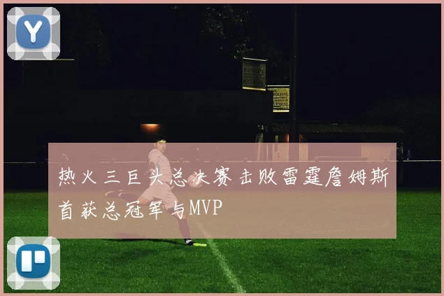 热火三巨头总决赛击败雷霆詹姆斯首获总冠军与MVP
