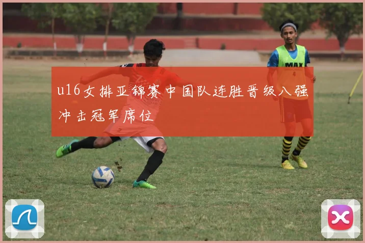 u16女排亚锦赛中国队连胜晋级八强冲击冠军席位