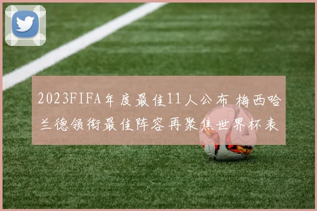 2023FIFA年度最佳11人公布 梅西哈兰德领衔最佳阵容再聚焦世界杯表现