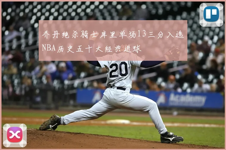 乔丹绝杀骑士库里单场13三分入选NBA历史五十大经典进球