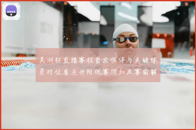 美洲杯直播赛程首发伤停与关键球员对位看点并附观赛须知及赛前解读