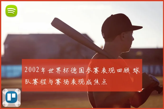 2002年世界杯德国参赛表现回顾 球队赛程与赛场表现成焦点