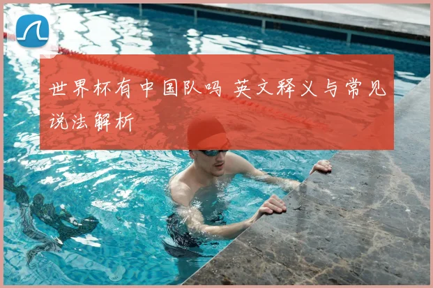 世界杯有中国队吗 英文释义与常见说法解析