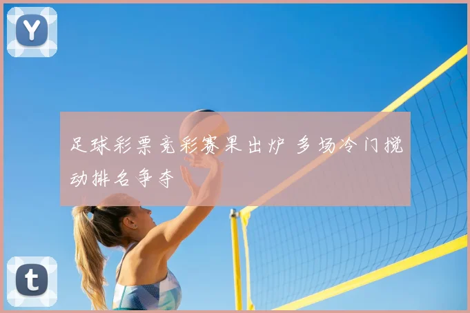 足球彩票竞彩赛果出炉 多场冷门搅动排名争夺