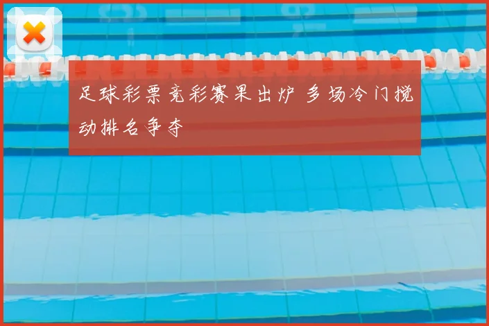 足球彩票竞彩赛果出炉 多场冷门搅动排名争夺