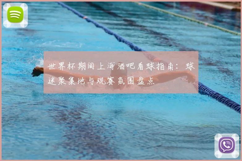 世界杯期间上海酒吧看球指南：球迷聚集地与观赛氛围盘点