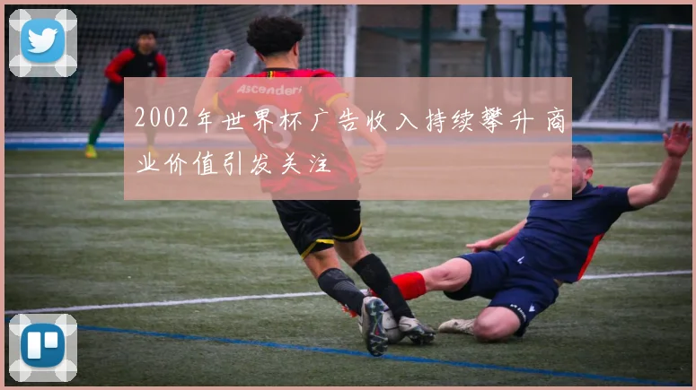 2002年世界杯广告收入持续攀升 商业价值引发关注