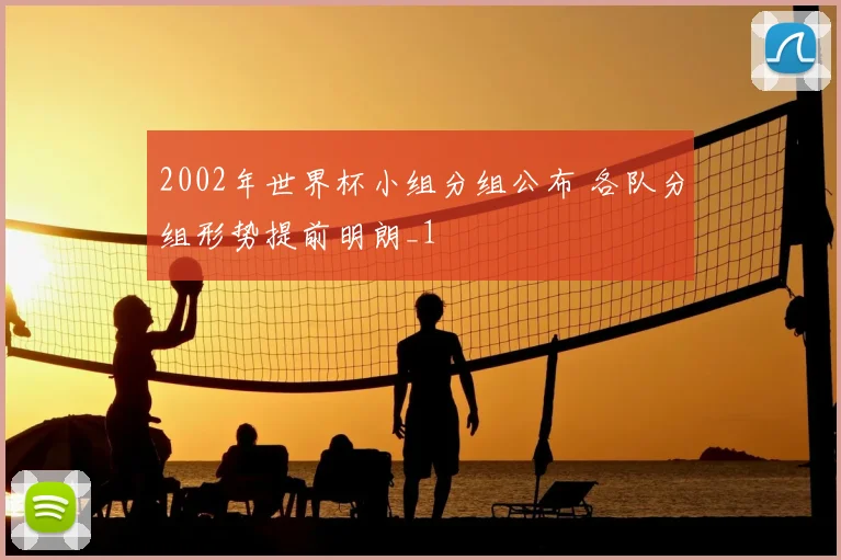 2002年世界杯小组分组公布 各队分组形势提前明朗_1