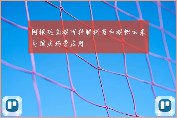阿根廷国旗百科解析蓝白旗帜由来与国庆场景应用