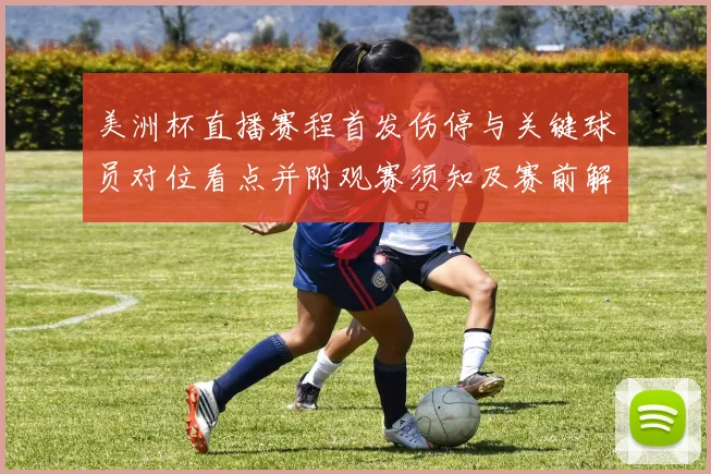 美洲杯直播赛程首发伤停与关键球员对位看点并附观赛须知及赛前解读