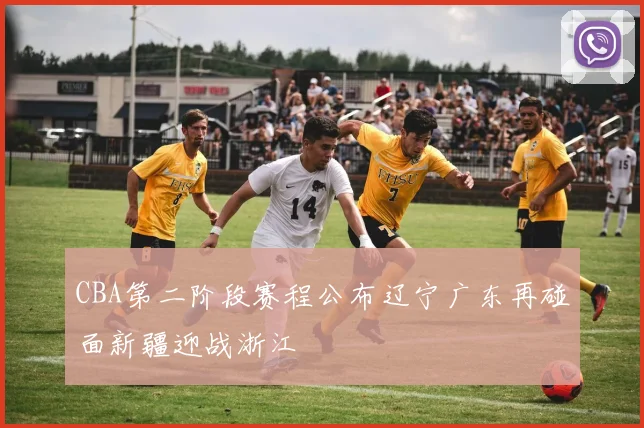 CBA第二阶段赛程公布辽宁广东再碰面新疆迎战浙江