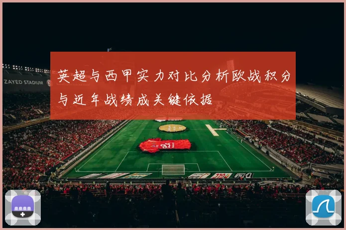 英超与西甲实力对比分析欧战积分与近年战绩成关键依据