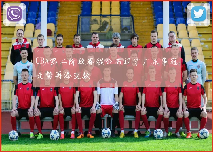 CBA第二阶段赛程公布辽宁广东争冠走势再添变数