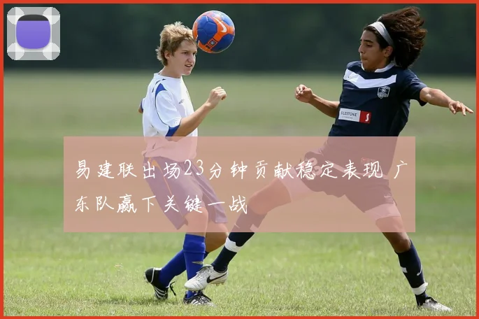 易建联出场23分钟贡献稳定表现 广东队赢下关键一战