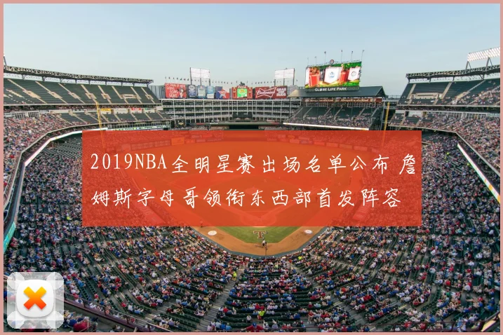 2019NBA全明星赛出场名单公布 詹姆斯字母哥领衔东西部首发阵容