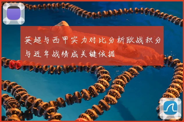 英超与西甲实力对比分析欧战积分与近年战绩成关键依据