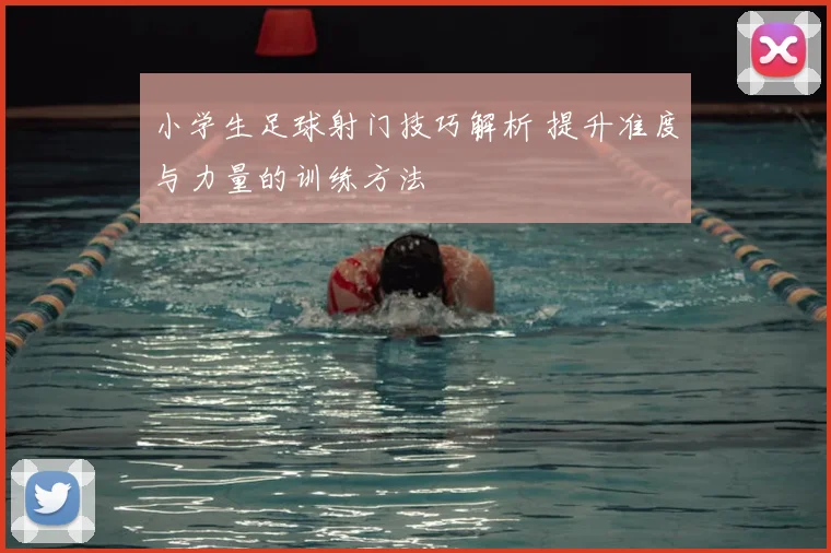 小学生足球射门技巧解析 提升准度与力量的训练方法