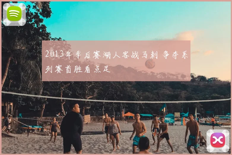 2013年季后赛湖人客战马刺 争夺系列赛首胜看点足