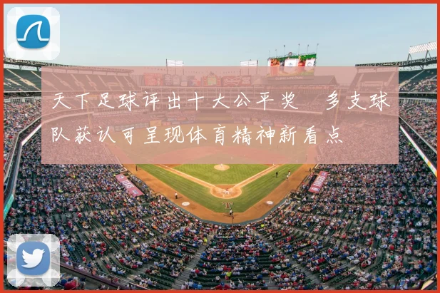 天下足球评出十大公平奖　多支球队获认可呈现体育精神新看点