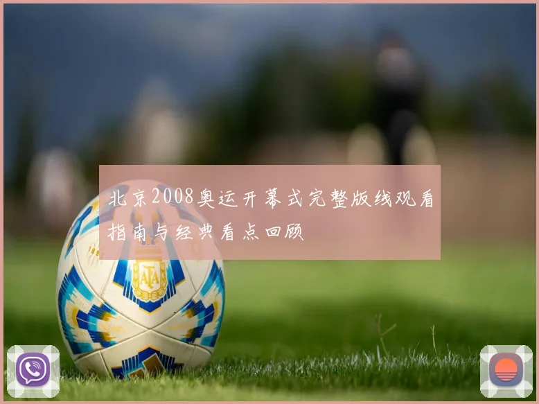 北京2008奥运开幕式完整版线观看指南与经典看点回顾