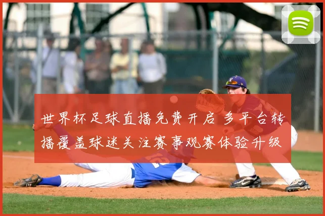 世界杯足球直播免费开启 多平台转播覆盖球迷关注赛事观赛体验升级