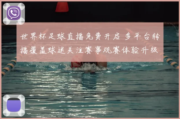 世界杯足球直播免费开启 多平台转播覆盖球迷关注赛事观赛体验升级