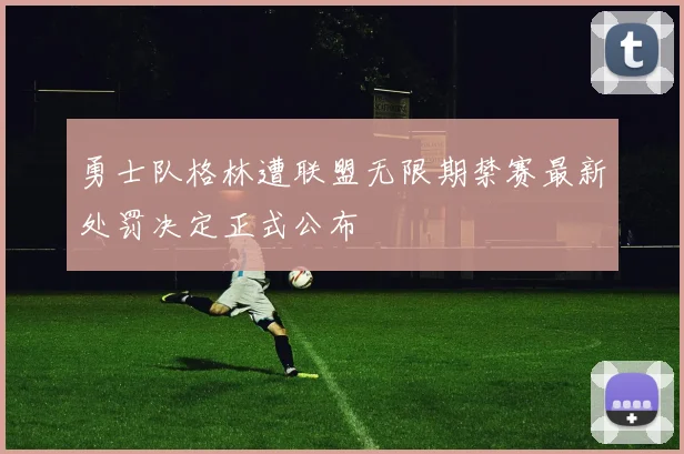 勇士队格林遭联盟无限期禁赛最新处罚决定正式公布