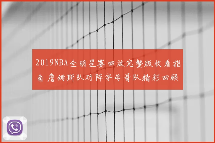 2019NBA全明星赛回放完整版收看指南 詹姆斯队对阵字母哥队精彩回顾