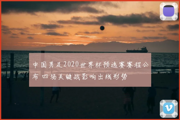 中国男足2020世界杯预选赛赛程公布 四场关键战影响出线形势