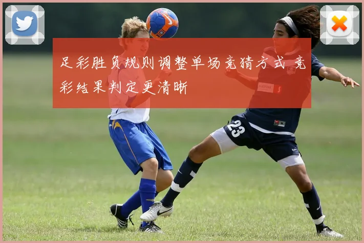 足彩胜负规则调整单场竞猜方式 竞彩结果判定更清晰