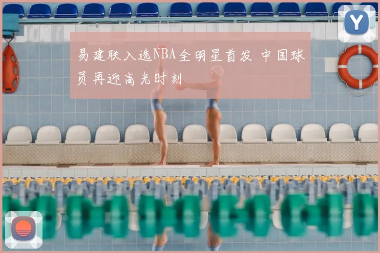 易建联入选NBA全明星首发 中国球员再迎高光时刻