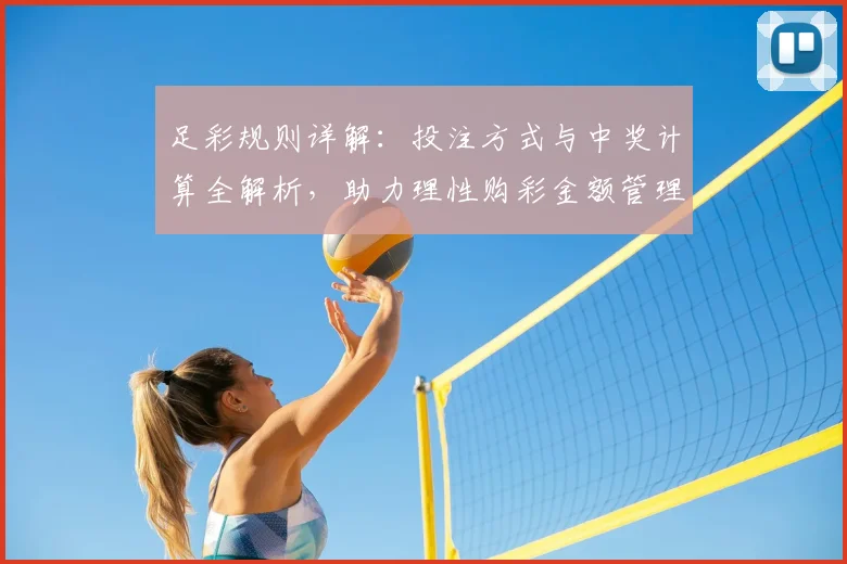 足彩规则详解：投注方式与中奖计算全解析，助力理性购彩金额管理