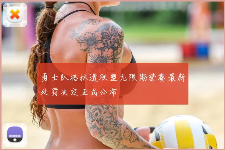 勇士队格林遭联盟无限期禁赛最新处罚决定正式公布